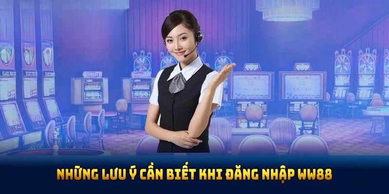 Những lưu ý cần biết khi đăng nhập WW88